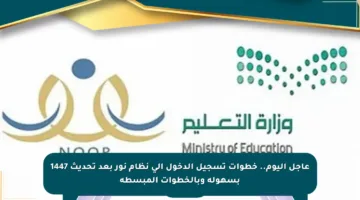 عاجل اليوم.. خطوات تسجيل الدخول إلى نظام نور بعد تحديث 1447 بسهولة وبالخطوات المبسطة